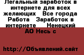 Легальный заработок в интернете для всех желающих - Все города Работа » Заработок в интернете   . Ненецкий АО,Несь с.